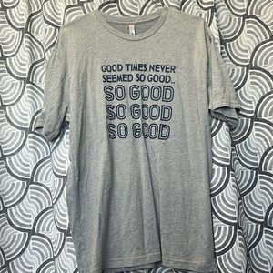 Grey “good times never seemed so good” shirt